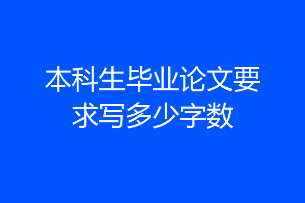 本科生毕业论文要求写多少字数
