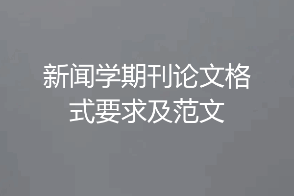 新闻学期刊论文格式要求及范文