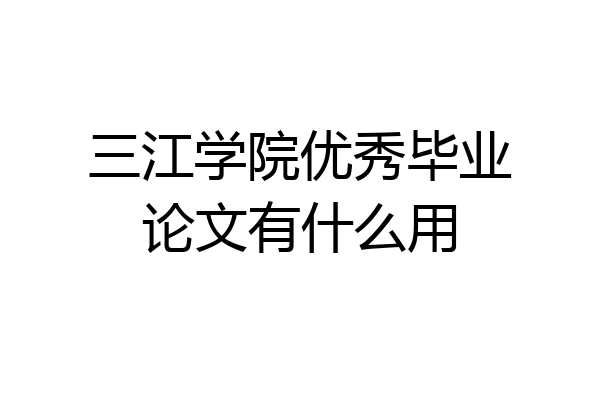 三江学院优秀毕业论文有什么用