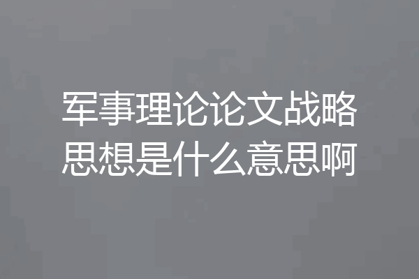 军事理论论文战略思想是什么意思啊