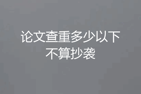 论文查重多少以下不算抄袭