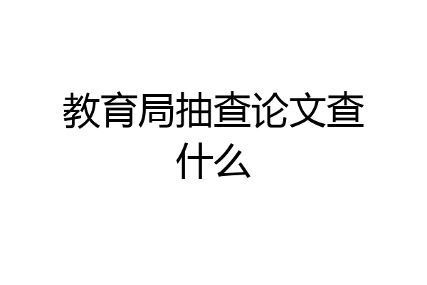 教育局抽查论文查什么