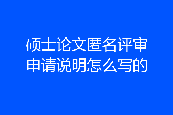 硕士论文匿名评审申请说明怎么写的