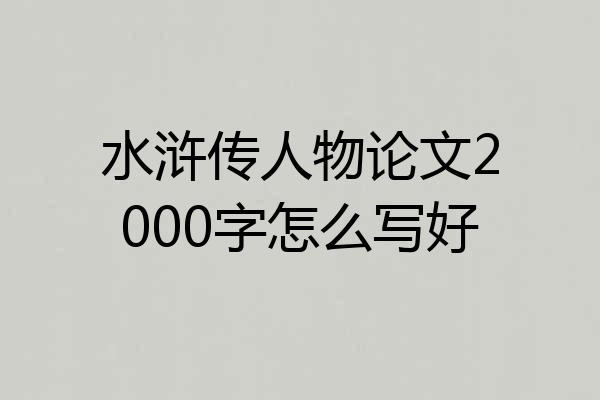 水浒传人物论文2000字怎么写好