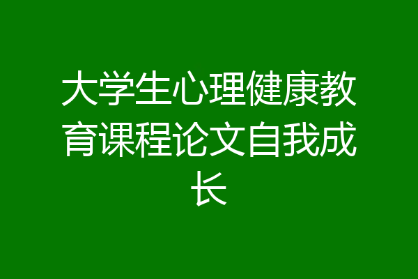 大学生心理健康教育课程论文自我成长