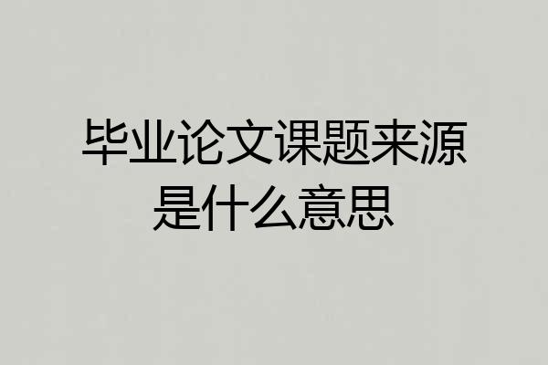 毕业论文课题来源是什么意思