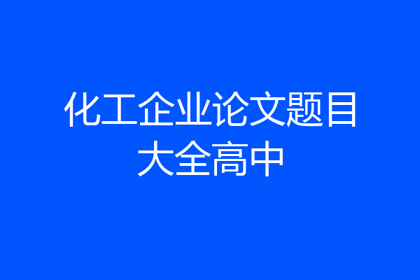 化工企业论文题目大全高中