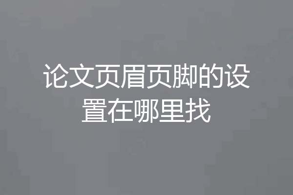 论文页眉页脚的设置在哪里找