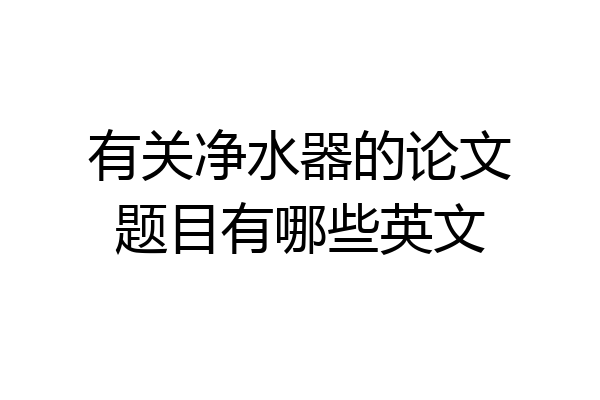 有关净水器的论文题目有哪些英文