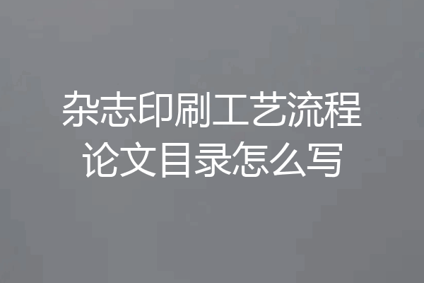 杂志印刷工艺流程论文目录怎么写