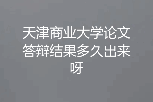 天津商业大学论文答辩结果多久出来呀