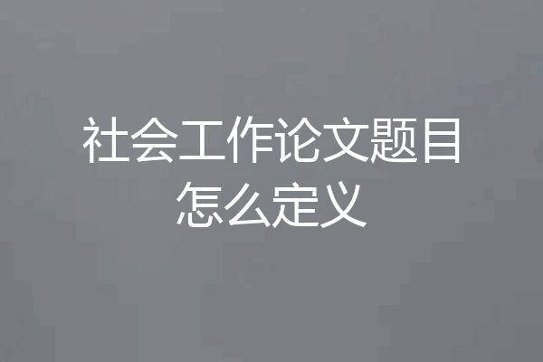 社会工作论文题目怎么定义