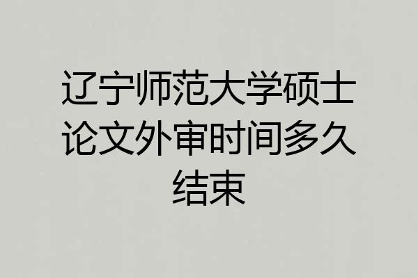 辽宁师范大学硕士论文外审时间多久结束