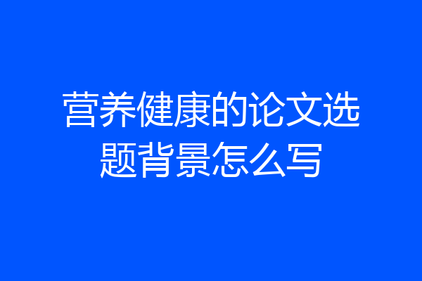 营养健康的论文选题背景怎么写