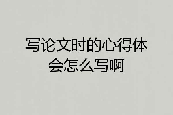 写论文时的心得体会怎么写啊
