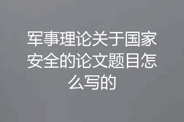 军事理论关于国家安全的论文题目怎么写的
