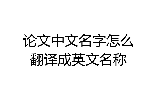 论文中文名字怎么翻译成英文名称