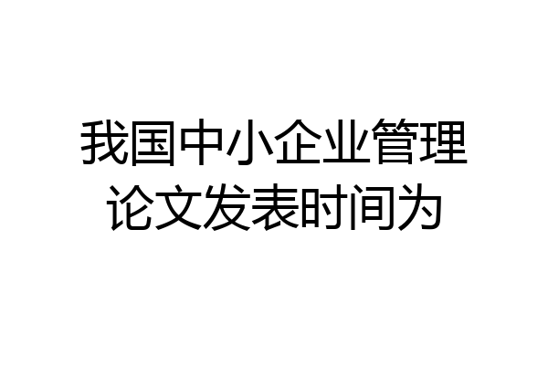 我国中小企业管理论文发表时间为