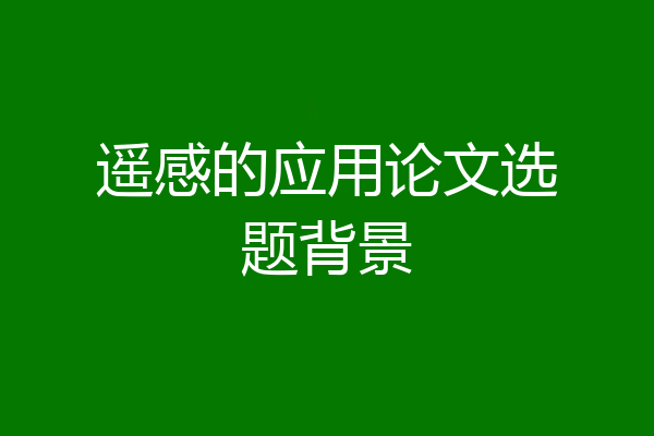 遥感的应用论文选题背景