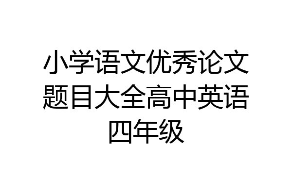 小学语文优秀论文题目大全高中英语四年级