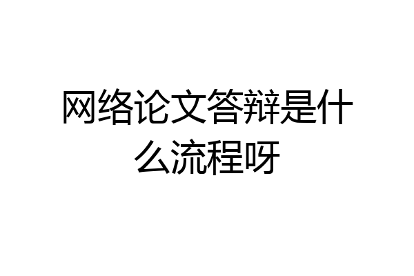 网络论文答辩是什么流程呀