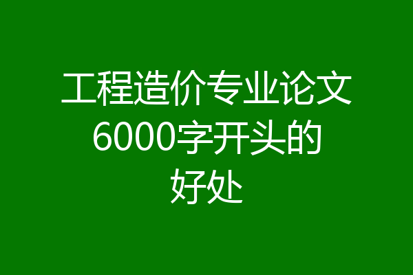 工程造价专业论文6000字开头的好处