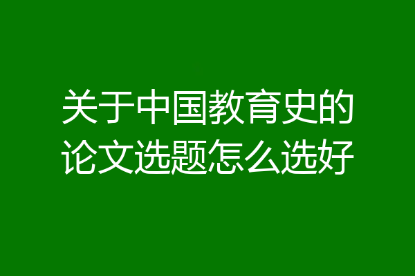 关于中国教育史的论文选题怎么选好