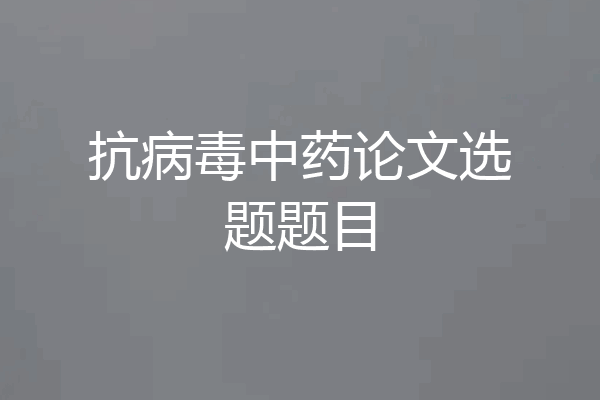 抗病毒中药论文选题题目