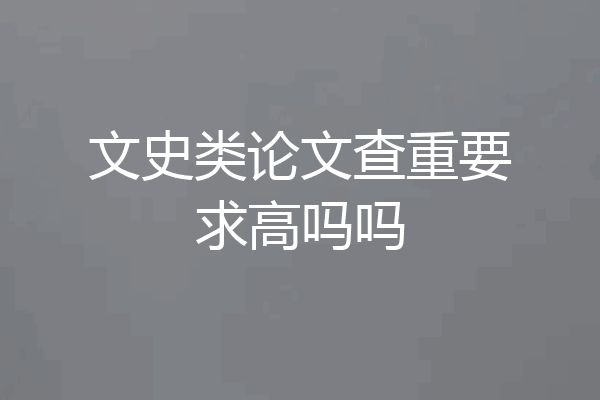 文史类论文查重要求高吗吗