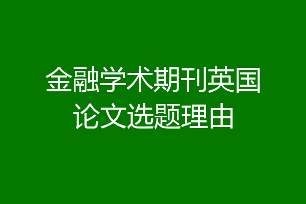 金融学术期刊英国论文选题理由