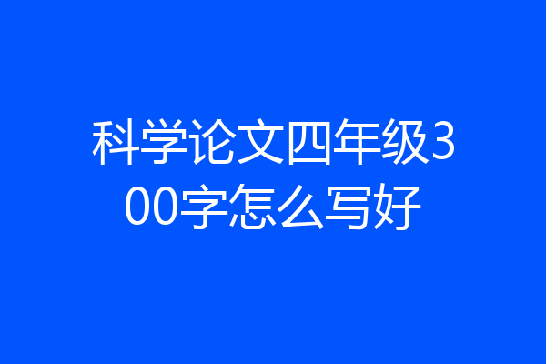 科学论文四年级300字怎么写好