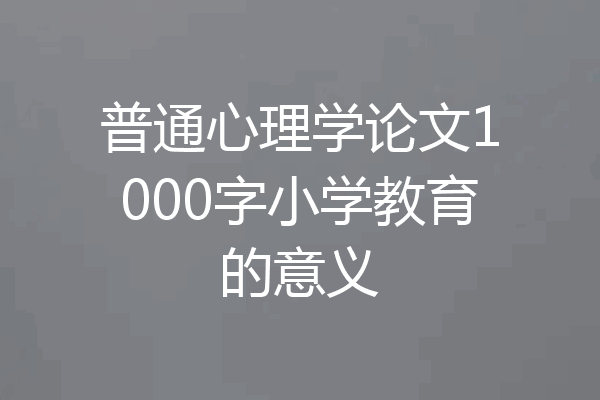普通心理学论文1000字小学教育的意义