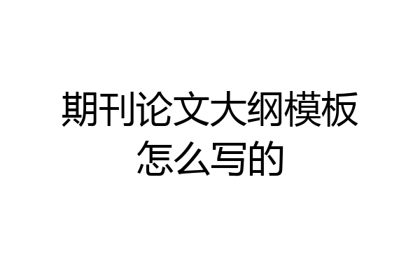 期刊论文大纲模板怎么写的