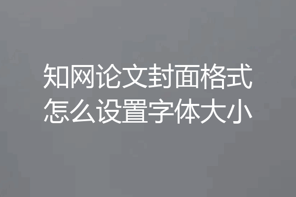 知网论文封面格式怎么设置字体大小