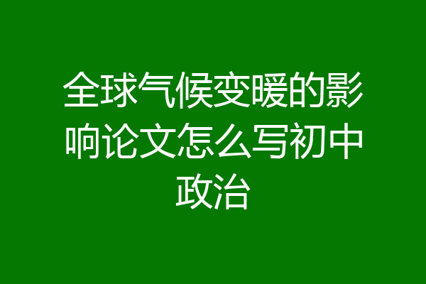 全球气候变暖的影响论文怎么写初中政治