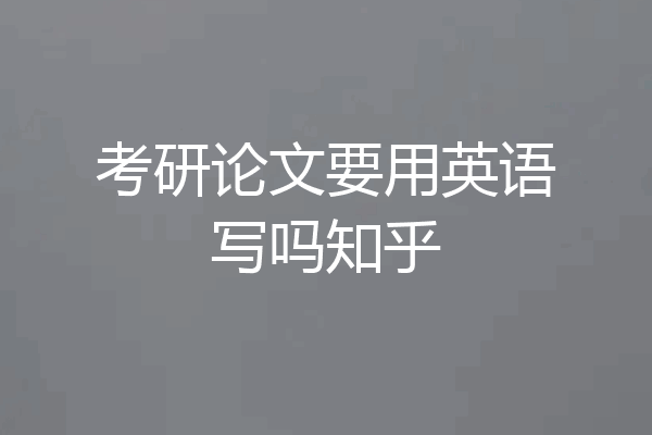 考研论文要用英语写吗知乎