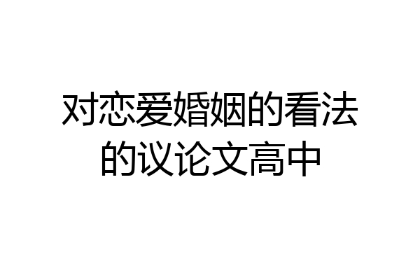 对恋爱婚姻的看法的议论文高中