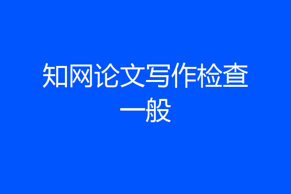 知网论文写作检查一般