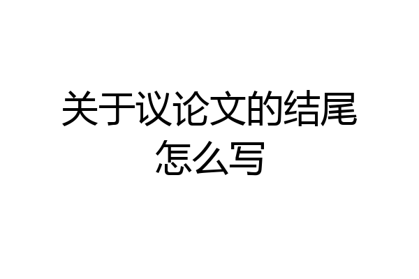 关于议论文的结尾怎么写
