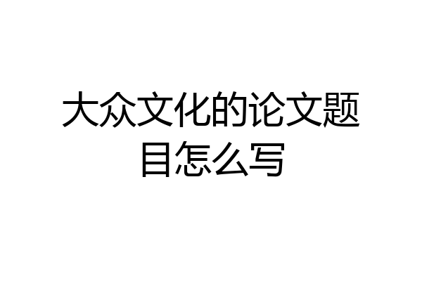 大众文化的论文题目怎么写