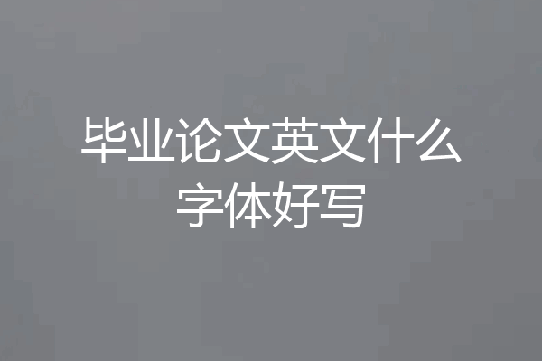 毕业论文英文什么字体好写