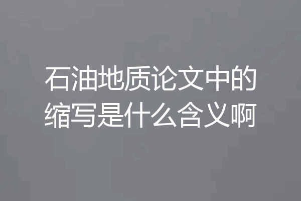 石油地质论文中的缩写是什么含义啊
