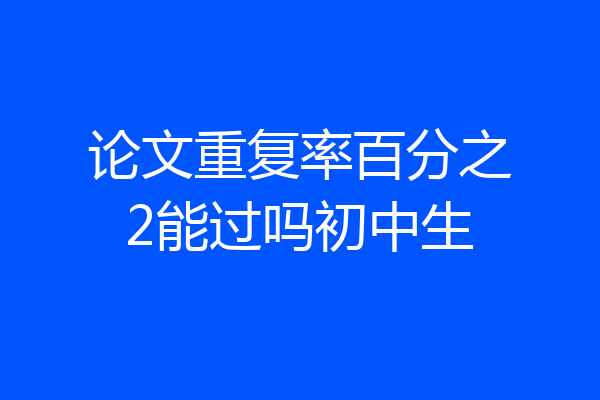 论文重复率百分之2能过吗初中生