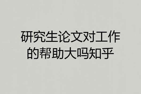 研究生论文对工作的帮助大吗知乎