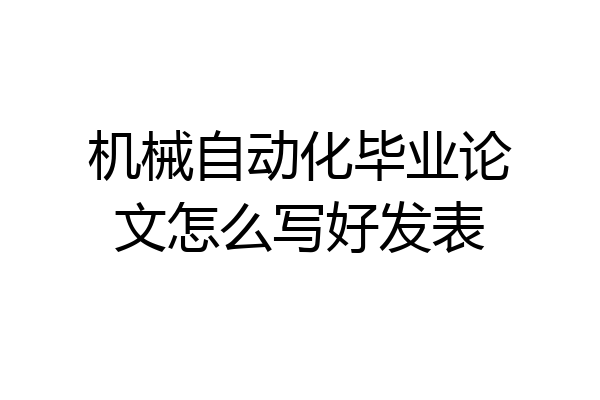 机械自动化毕业论文怎么写好发表