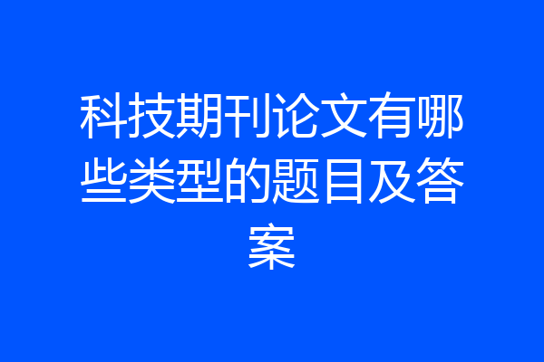 科技期刊论文有哪些类型的题目及答案