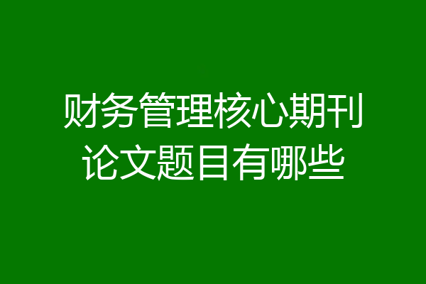 财务管理核心期刊论文题目有哪些