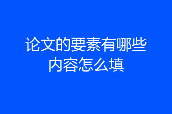 论文的要素有哪些内容怎么填