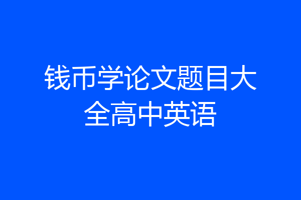 钱币学论文题目大全高中英语