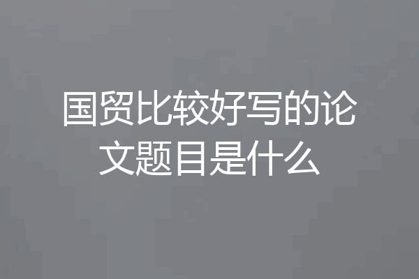 国贸比较好写的论文题目是什么